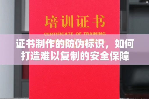 黄南证书制作的防伪标识，如何打造难以复制的安全保障