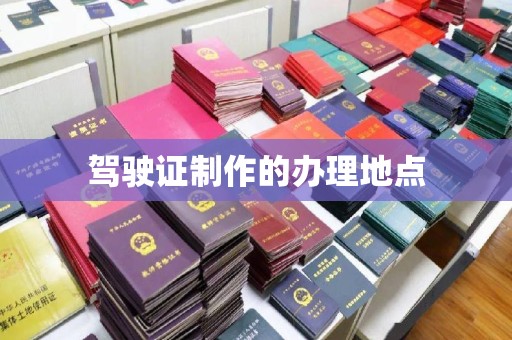 黄南驾驶证制作的办理地点