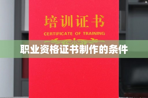 黄南职业资格证书制作的条件