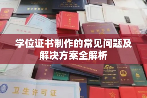 黄南学位证书制作的常见问题及解决方案全解析
