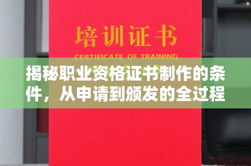 黄南揭秘职业资格证书制作的条件，从申请到颁发的全过程