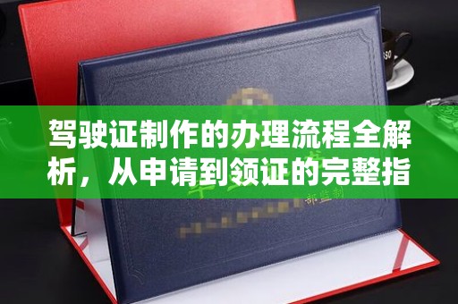 黄南驾驶证制作的办理流程全解析，从申请到领证的完整指南