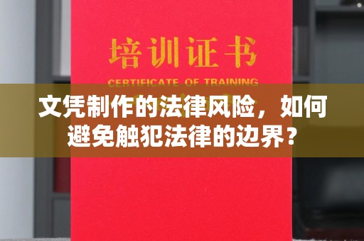 黄南文凭制作的法律风险，如何避免触犯法律的边界？