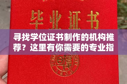 黄南寻找学位证书制作的机构推荐？这里有你需要的专业指南！
