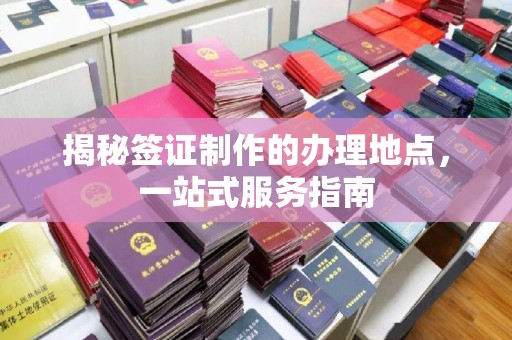 黄南揭秘签证制作的办理地点，一站式服务指南