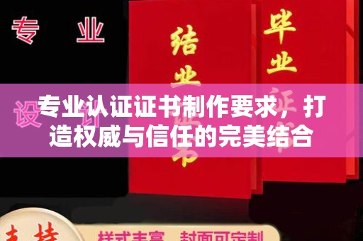 黄南专业认证证书制作要求，打造权威与信任的完美结合
