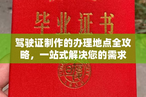 黄南驾驶证制作的办理地点全攻略，一站式解决您的需求
