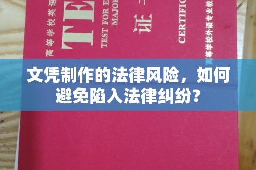 黄南文凭制作的法律风险，如何避免陷入法律纠纷？