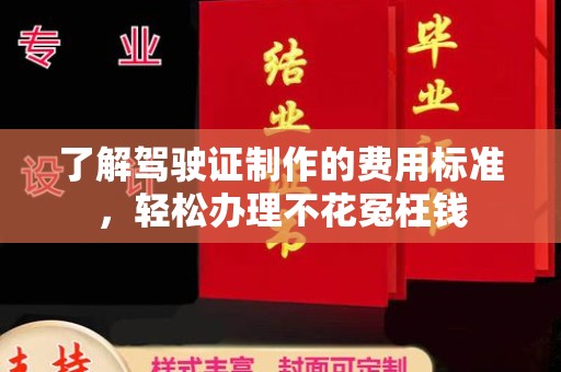 黄南了解驾驶证制作的费用标准，轻松办理不花冤枉钱
