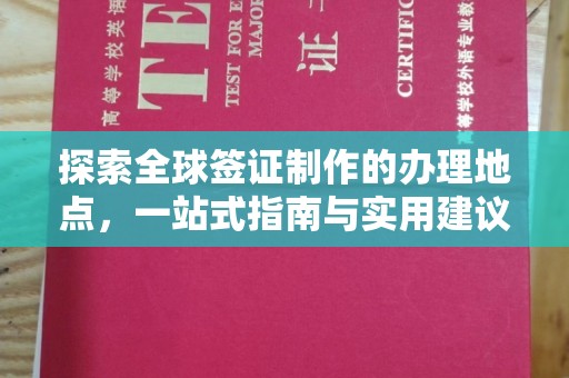 黄南探索全球签证制作的办理地点，一站式指南与实用建议