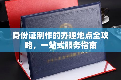 黄南身份证制作的办理地点全攻略，一站式服务指南