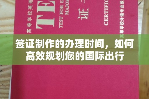 黄南签证制作的办理时间，如何高效规划您的国际出行