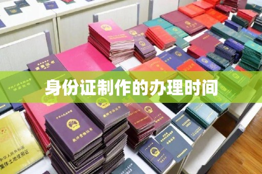 黄南身份证制作的办理时间
