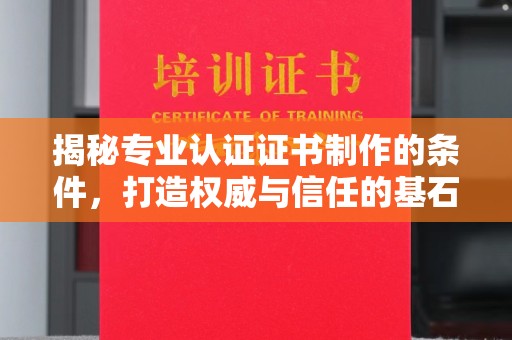 黄南揭秘专业认证证书制作的条件，打造权威与信任的基石