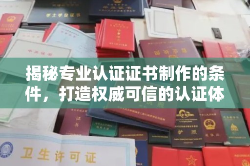黄南揭秘专业认证证书制作的条件，打造权威可信的认证体系