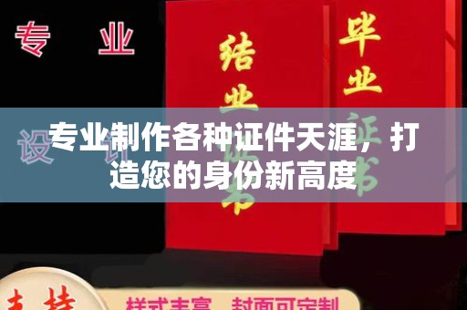 黄南专业制作各种证件天涯，打造您的身份新高度