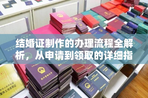 黄南结婚证制作的办理流程全解析，从申请到领取的详细指南
