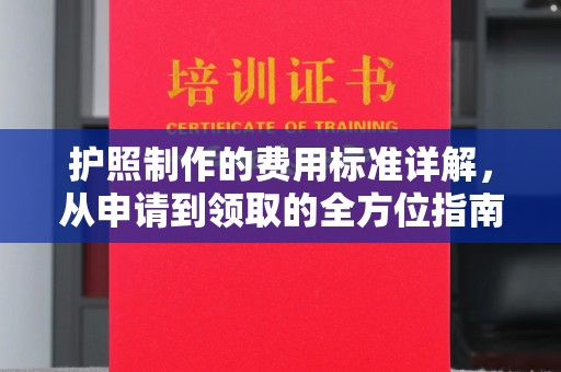 黄南护照制作的费用标准详解，从申请到领取的全方位指南