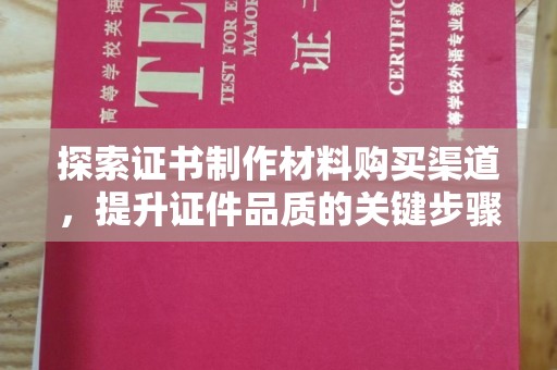 黄南探索证书制作材料购买渠道，提升证件品质的关键步骤