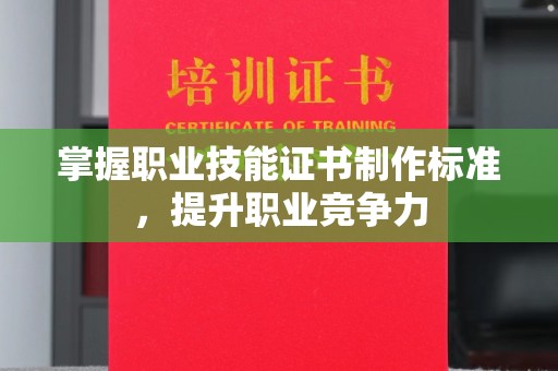 黄南掌握职业技能证书制作标准，提升职业竞争力