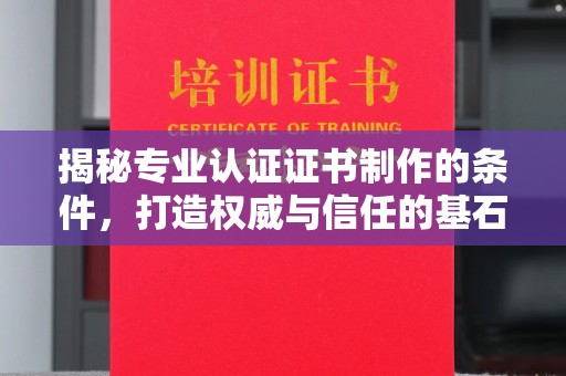 黄南揭秘专业认证证书制作的条件，打造权威与信任的基石
