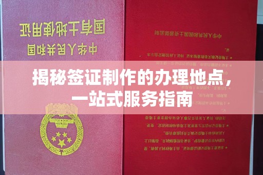 黄南揭秘签证制作的办理地点，一站式服务指南