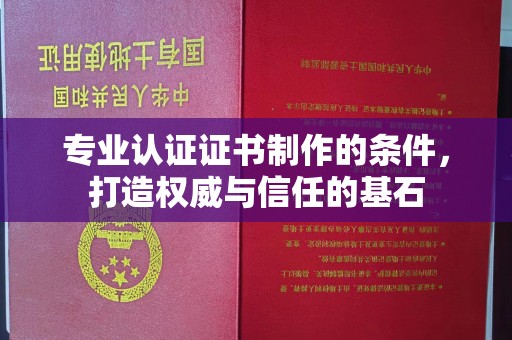 黄南专业认证证书制作的条件，打造权威与信任的基石