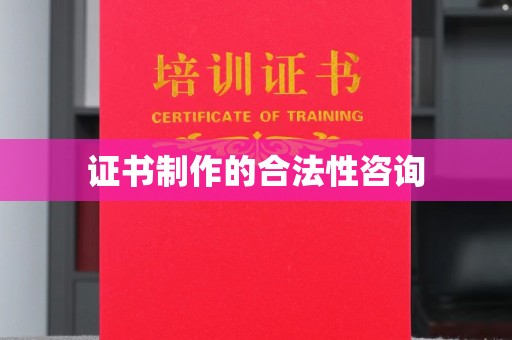 黄南证书制作的合法性咨询