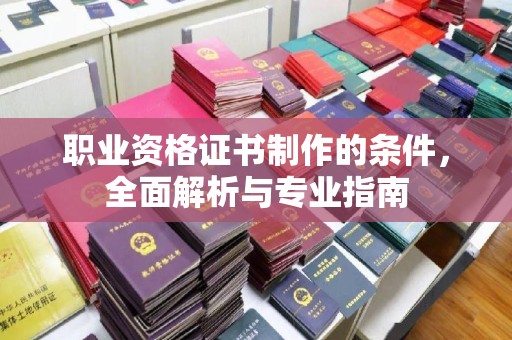 黄南职业资格证书制作的条件，全面解析与专业指南