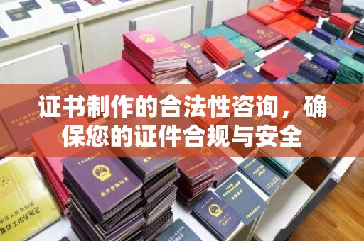 黄南证书制作的合法性咨询，确保您的证件合规与安全
