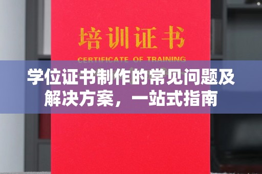 黄南学位证书制作的常见问题及解决方案，一站式指南