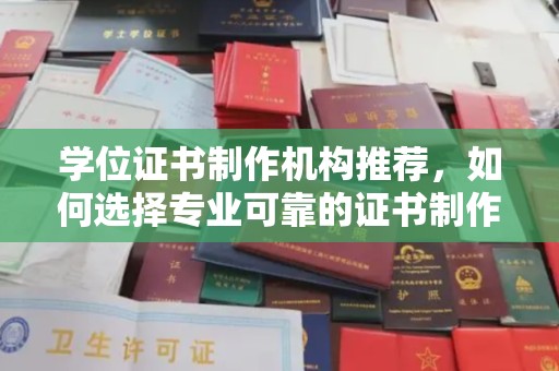 黄南学位证书制作机构推荐，如何选择专业可靠的证书制作服务