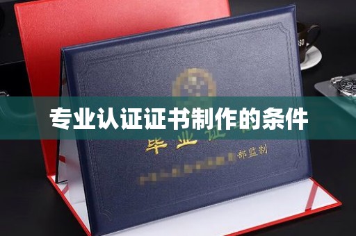 黄南专业认证证书制作的条件