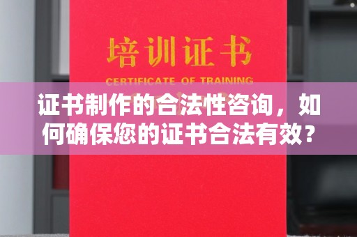 黄南证书制作的合法性咨询，如何确保您的证书合法有效？