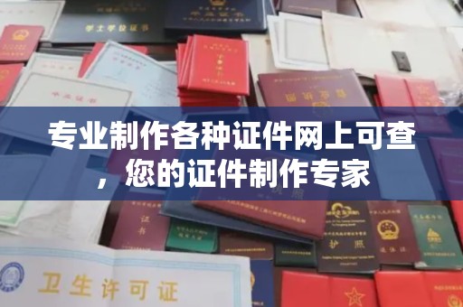 黄南专业制作各种证件网上可查，您的证件制作专家