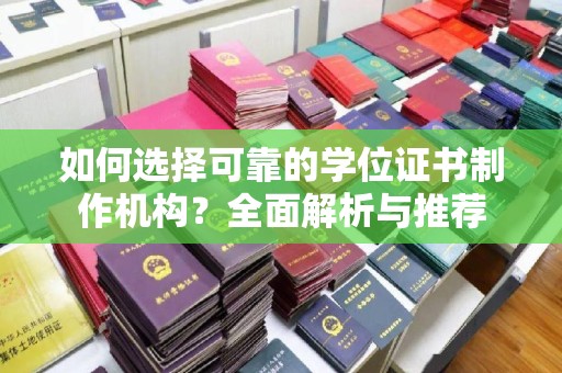 黄南如何选择可靠的学位证书制作机构？全面解析与推荐