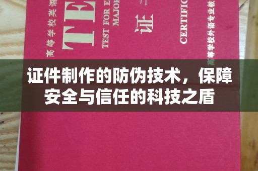 黄南证件制作的防伪技术，保障安全与信任的科技之盾