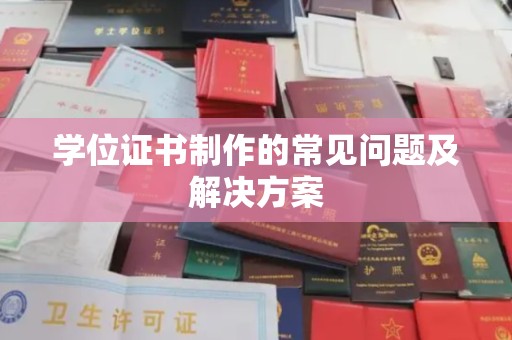 黄南学位证书制作的常见问题及解决方案